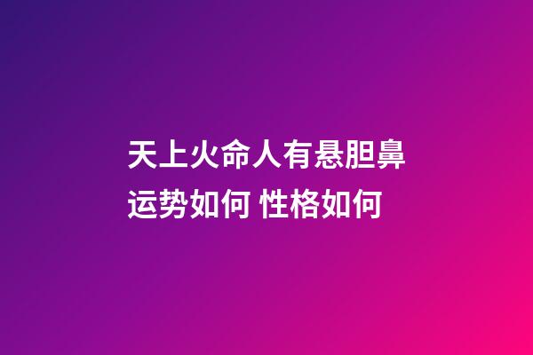 天上火命人有悬胆鼻运势如何 性格如何
